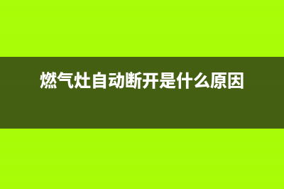 燃气灶老中途自动关怎么办?先查看气再查看灶(燃气灶自动断开是什么原因)