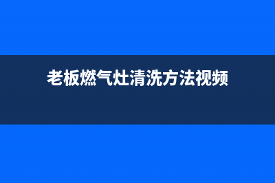 老板燃气灶清洗费用(老板燃气灶清洗方法视频)