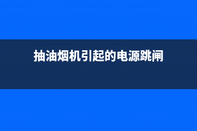 油烟机插座跳闸什么原因(油烟机插座跳闸)(抽油烟机引起的电源跳闸)