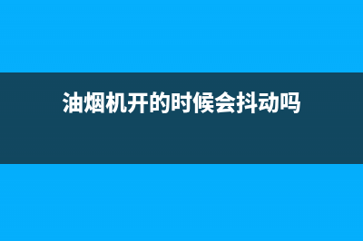 油烟机开的时候很响什么原因(油烟机开的时候会抖动吗)