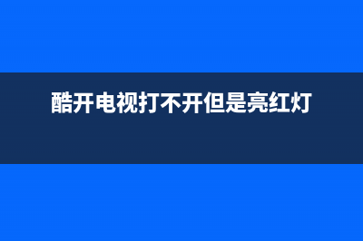 酷开电视故障(酷开电视开机一直显示酷开)(酷开电视打不开但是亮红灯)