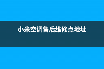 小米空调售后维修点查询(小米空调被投诉)(小米空调售后维修点地址)