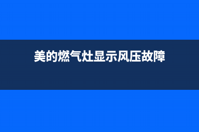 美的燃气灶显示e4怎么回事？燃气灶出现e4如何维修(美的燃气灶显示风压故障)