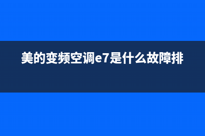 美的变频空调e7故障代码(美的空调故障代码)(美的变频空调e7是什么故障排除)