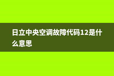 日立中央空调故障代码04怎么处理(日立中央空调故障代码12是什么意思)