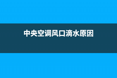 中央空调风口滴水原因，不单单是一种原因(中央空调风口滴水原因)