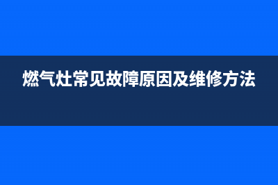 燃气灶常见故障有哪些【维修方法盘点】(燃气灶常见故障原因及维修方法)