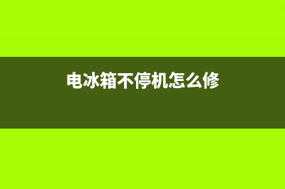 电冰箱不停机怎么办？大部分都是这些故障了(电冰箱不停机怎么修)