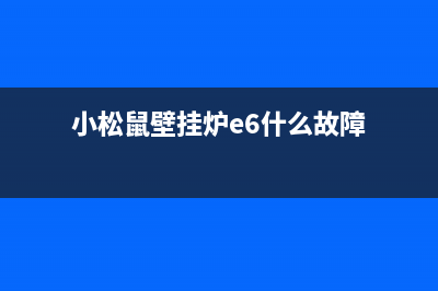 小松鼠壁挂炉e6故障维修方法【详细阐述】(小松鼠壁挂炉e6什么故障)