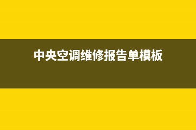 中央空调维修报价表(中央空调修理一般多少钱)(中央空调维修报告单模板)