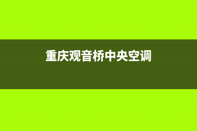 九龙坡中央空调维修售后电话(重庆空调移机电话号码是多少)(重庆观音桥中央空调)