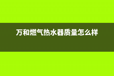 万和燃气热水器火焰异常怎么办—原因是什么(万和燃气热水器质量怎么样)