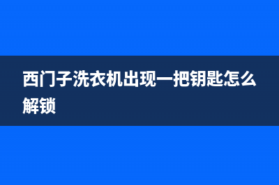 西门子洗衣机出水小如何解决(西门子洗衣机出现一把钥匙怎么解锁)