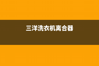 三洋洗衣机离合器故障(三洋洗衣机离合器)