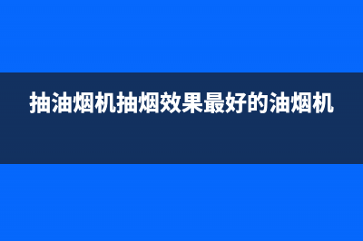 抽油烟机抽烟效果不好怎么办(抽油烟机抽烟效果最好的油烟机)