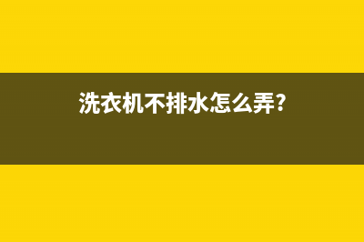 洗衣机不排水怎么办？洗衣机不排水如何维修？(洗衣机不排水怎么弄?)