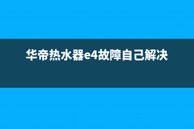 华帝热水器e4故障原因(华帝热水器e4故障自己解决)