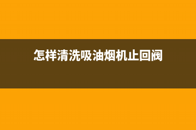 怎样清洗吸油烟机内部(怎样清洗吸油烟机止回阀)