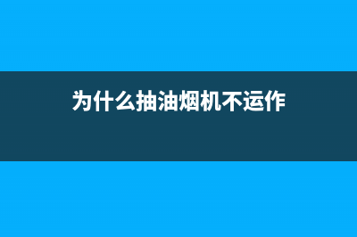 为什么抽油烟机抽不走水蒸气？吸油烟机故障及维修方法(为什么抽油烟机不运作)