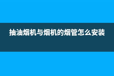 油烟机与烟管之间漏风(油烟机管道漏油怎么办)(抽油烟机与烟机的烟管怎么安装)