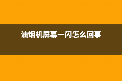 油烟机屏幕一闪一闪的不工作(油烟机屏幕一闪怎么回事)