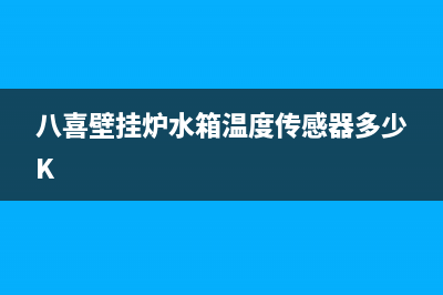 八喜壁挂炉水箱溢水什么原因？壁挂炉水箱溢水维修方法(八喜壁挂炉水箱温度传感器多少K)