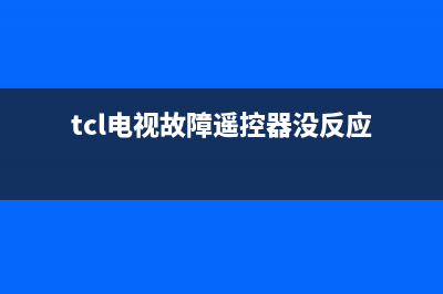 tcl电视故障遥控不了(电视遥控器失灵了怎么办)(tcl电视故障遥控器没反应)