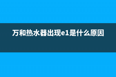 万和热水器出现e2是什么意思(万和热水器出现e1是什么原因)