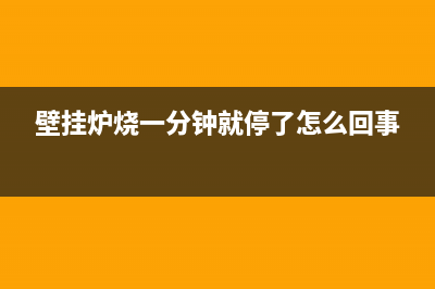 壁挂炉烧一分钟就停正常吗(壁挂炉烧一分钟就停了怎么回事)