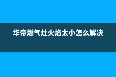 华帝燃气灶火焰分布不均原因(华帝燃气灶火焰太小怎么解决)