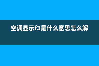 空调F3什么意思(空调显示f3是什么意思怎么解决)