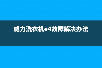 威力洗衣机e4故障如何解决(威力洗衣机e4故障解决办法)