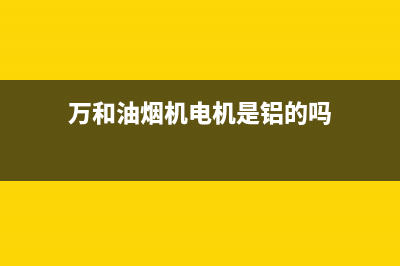 万和油烟机电机不转怎么办(万和油烟机电机是铝的吗)