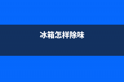 如何给冰箱除味?史上最全冰箱实用除味方法(冰箱怎样除味)