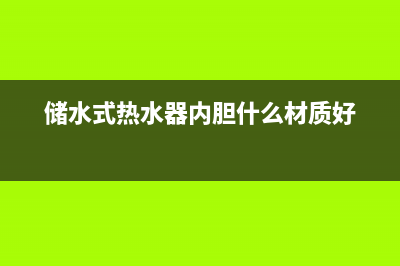 储水式热水器内胆水垢如何清洗(储水式热水器内胆什么材质好)