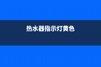 热水器亮黄灯解决方法(热水器指示灯黄色)