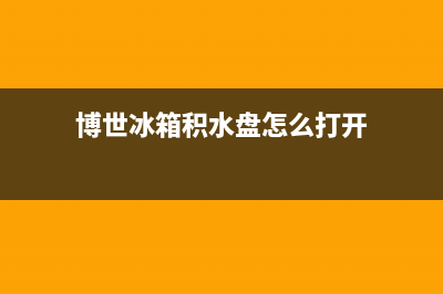 博世冰箱积水怎么回事(博世冰箱积水盘怎么打开)