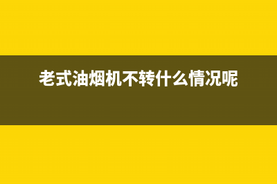 老式油烟机不转了什么原因，首先就要检测下电机(老式油烟机不转什么情况呢)