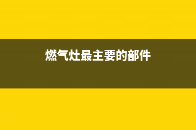 燃气灶由什么组成？一起来分解一下(燃气灶最主要的部件)