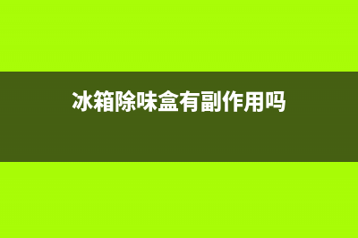 冰箱除味盒有用吗？用过的才有发言权(冰箱除味盒有副作用吗)