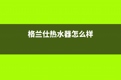 格兰仕热水器怎么清洗？居家清洗方法要早知(格兰仕热水器怎么样)