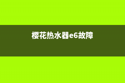 樱花热水器e6故障怎么排查?樱花e6维修方法(樱花热水器e6故障)