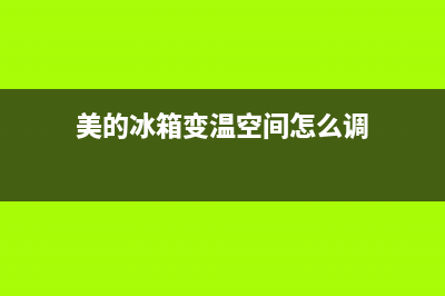 美的冰箱477升变频一级雷达感温BCD(美的冰箱变温空间怎么调)