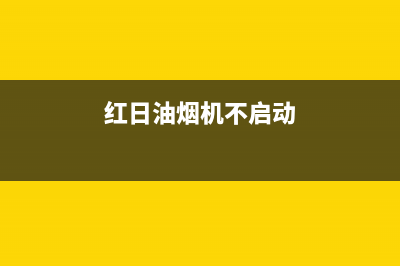 红日油烟机不启动是怎么回事？油烟机不工作这样来维修(红日油烟机不启动)