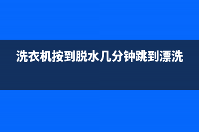 洗衣机按到脱水按启动又跳到洗涤(洗衣机脱水开关怎么换)(洗衣机按到脱水几分钟跳到漂洗)