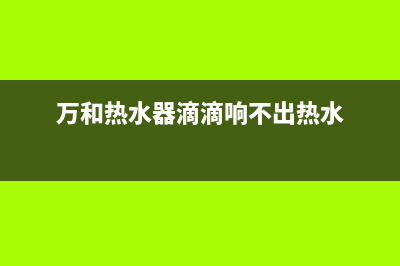 万和热水器滴滴响原因是什么【维修方法盘点】(万和热水器滴滴响不出热水)