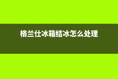 格兰仕冰箱内漏一般在哪儿(格兰仕冰箱结冰怎么处理)