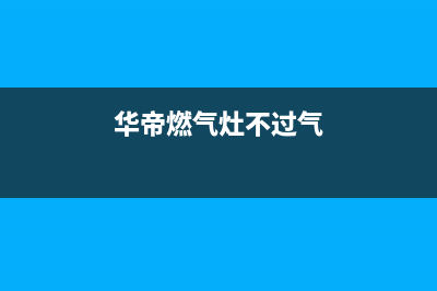 华帝燃气灶不过气如何解决(华帝燃气灶不过气)