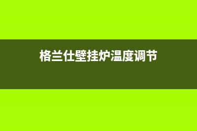 格兰仕壁挂炉温度上升太快什么问题？壁挂炉升温过快如何处理(格兰仕壁挂炉温度调节)