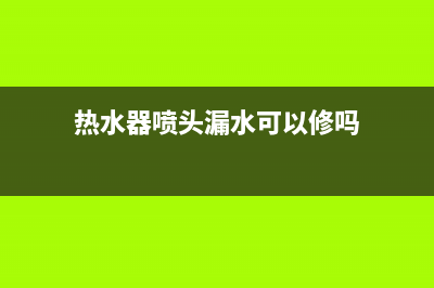 热水器喷头坏了怎么换？具体操作流程如下(热水器喷头漏水可以修吗)